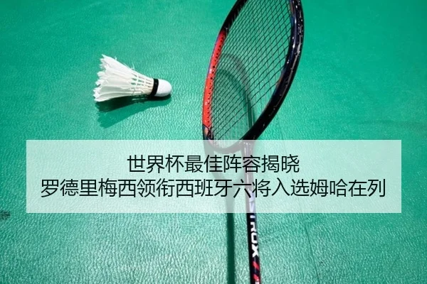 世界杯最佳阵容揭晓 罗德里梅西领衔西班牙六将入选姆哈在列